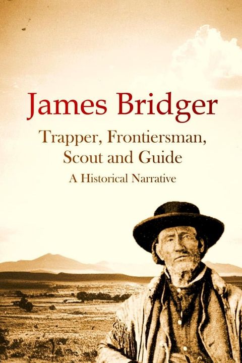 James Bridger, Trapper, Frontiersman, Scout and Guide, A Historical Narrative(Kobo/電子書)