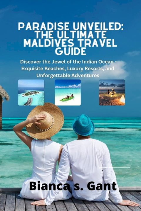 Paradise Unveiled: The Ultimate Maldives Travel Guide(Kobo/電子書)