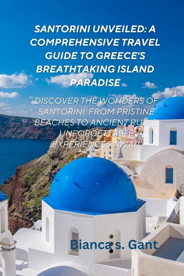  Santorini Unveiled: A Comprehensive Travel Guide to Greece's Breathtaking Island Paradise(Kobo/電子書)