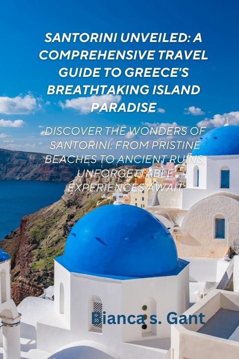 Santorini Unveiled: A Comprehensive Travel Guide to Greece's Breathtaking Island Paradise(Kobo/電子書)