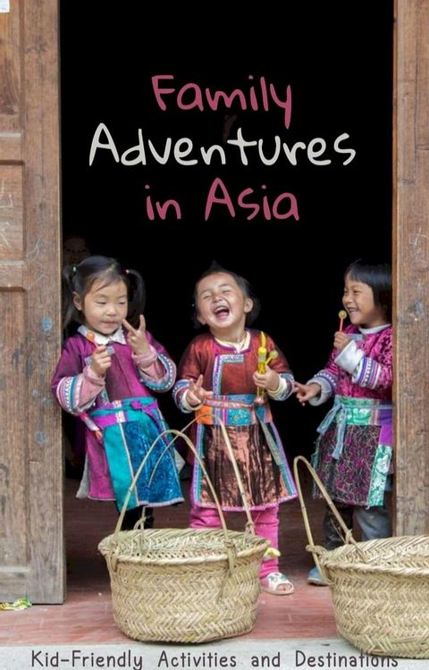 Family Adventures in Asia: Kid-Friendly Activities and Destinations(Kobo/電子書)