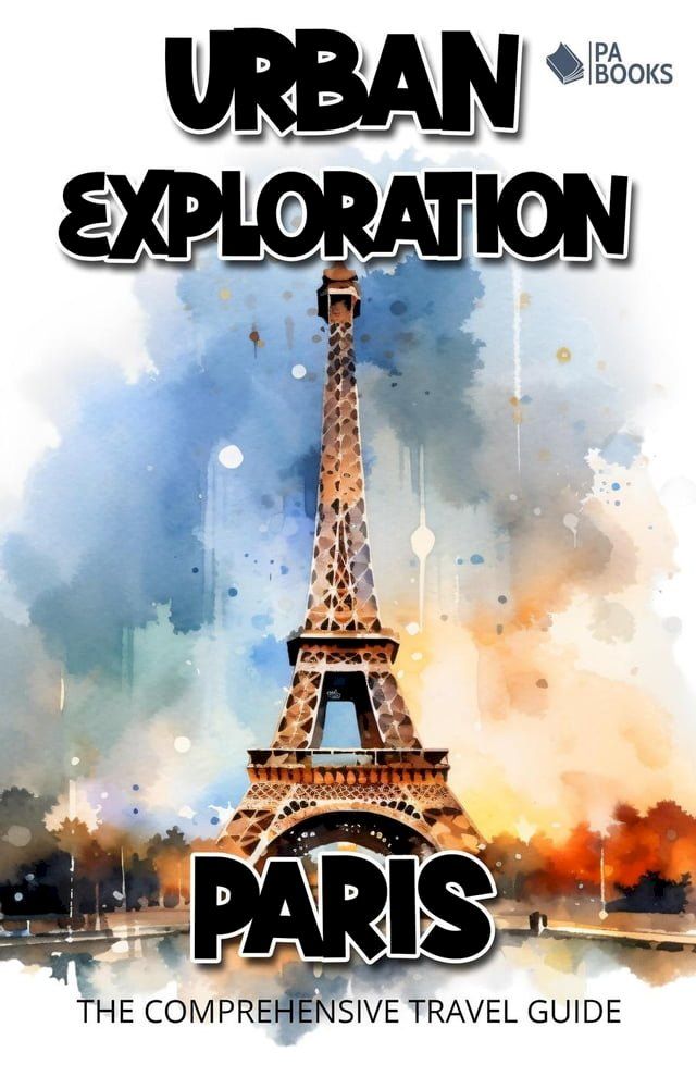  Urban Exploration - Paris The Comprehensive Travel Guide(Kobo/電子書)