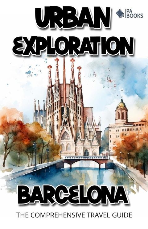 Urban Exploration - Barcelona The Comprehensive Travel Guide(Kobo/電子書)