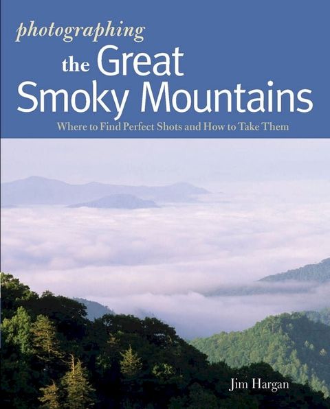 Photographing the Great Smoky Mountains: Where to Find Perfect Shots and How to Take Them (The Photographer's Guide)(Kobo/電子書)