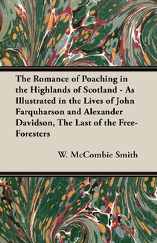  The Romance of Poaching in the Highlands of Scotland - As Illustrated in the Lives of John Farquharson and Alexander Davidson, The Last of the Free-Foresters(Kobo/電子書)