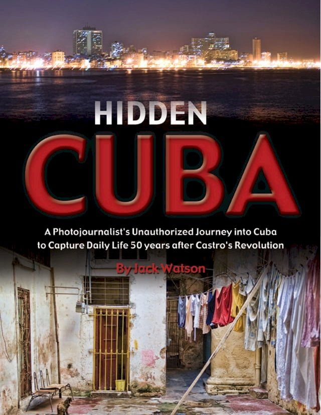  Hidden Cuba: A Photojournalist's Unauthorized Journey into Cuba to Capture Daily Life 50 years after Castro's Revolution(Kobo/電子書)