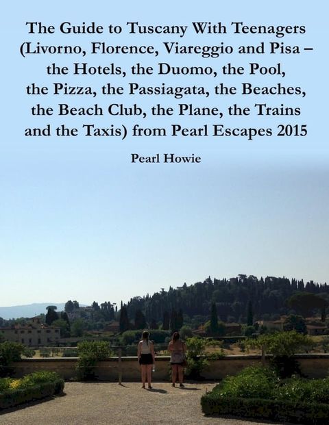 The Guide to Tuscany With Teenagers (Livorno, Florence, Viareggio and Pisa - the Hotels, the Duomo, the Pool, the Pizza, the Passiagata, the Beaches, the Beach Club, the Plane, the Trains and the Taxis) from Pearl Escapes 2015(Kobo/電子書)
