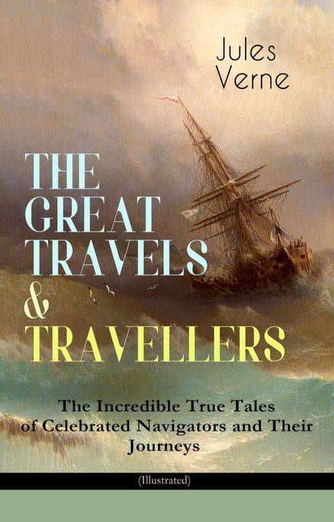 THE GREAT TRAVELS & TRAVELLERS - The Incredible True Tales of Celebrated Navigators and Their Journeys (Illustrated)(Kobo/電子書)