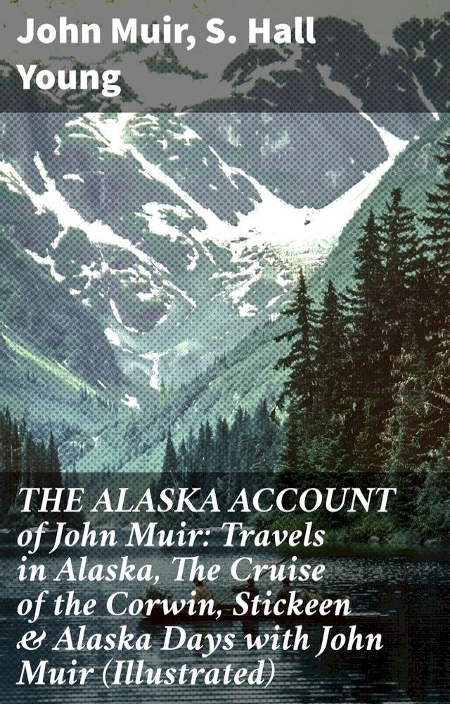  THE ALASKA ACCOUNT of John Muir: Travels in Alaska, The Cruise of the Corwin, Stickeen & Alaska Days with John Muir (Illustrated)(Kobo/電子書)