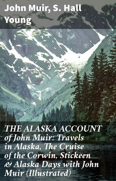 THE ALASKA ACCOUNT of John Muir: Travels in Alaska, The Cruise of the Corwin, Stickeen & Alaska Days with John Muir (Illustrated)(Kobo/電子書)