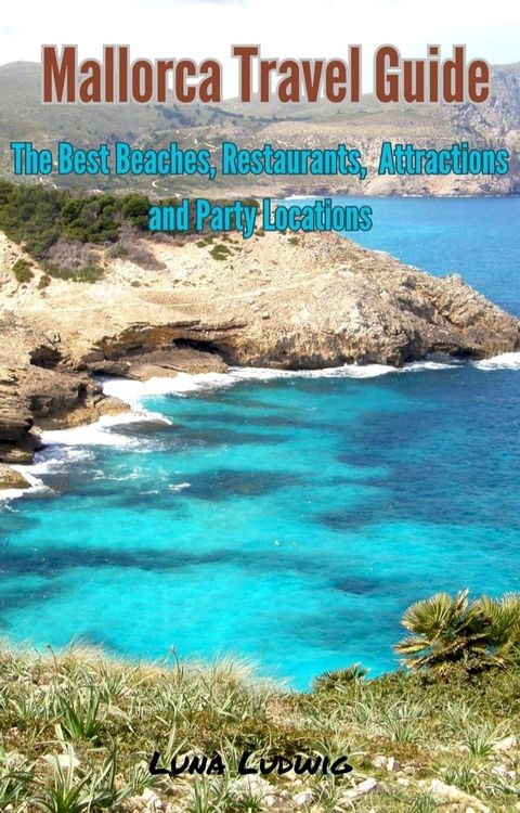 Mallorca Travel Guide, The Best Beaches, Restaurants, Attractions and Party Locations(Kobo/電子書)