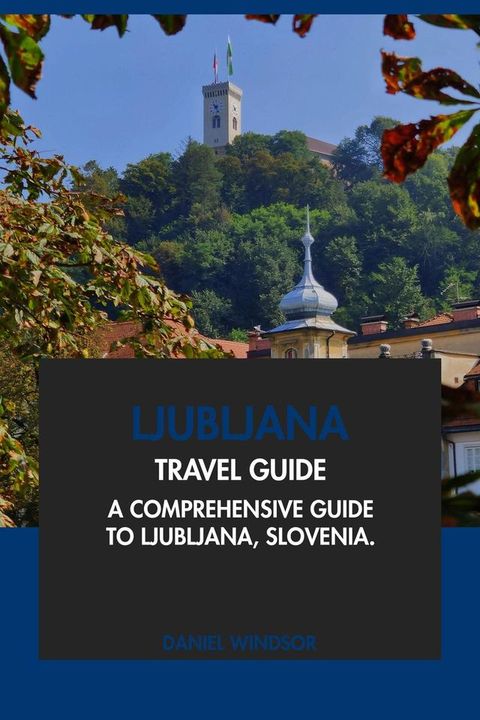 Ljubljana Travel Guide: A Comprehensive Guide to Ljubljana, Slovenia(Kobo/電子書)