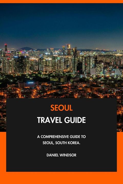 Seoul Travel Guide: A Comprehensive Guide to Seoul, South Korea.