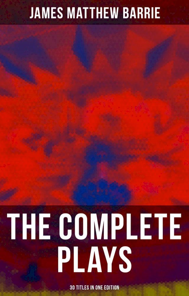  The Complete Plays of J. M. Barrie - 30 Titles in One Edition(Kobo/電子書)