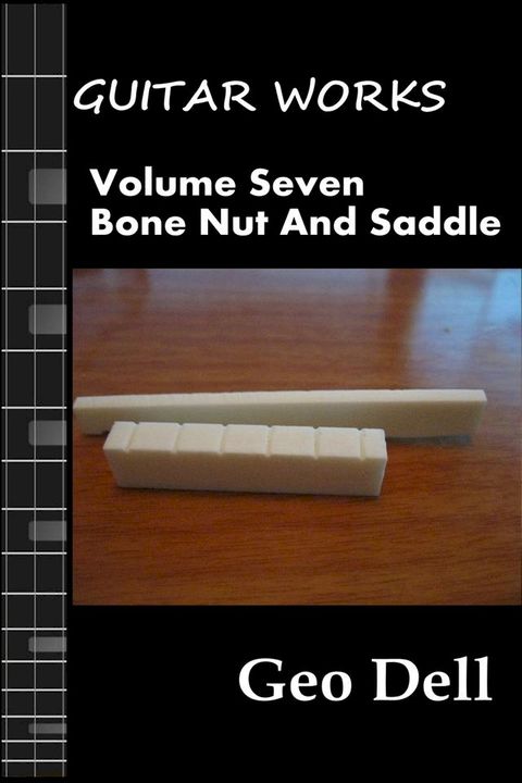 Guitar Works Volume Seven: Bone Nut and Saddle(Kobo/電子書)