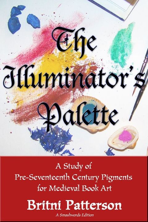 The Illuminator's Palette: A Study of Pre-Seventeenth Century Pigments for Medieval Book Art(Kobo/電子書)