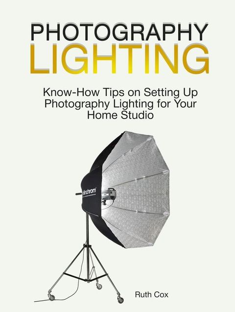 Photography Lighting: Know-How Tips on Setting Up Photography Lighting for Your Home Studio(Kobo/電子書)