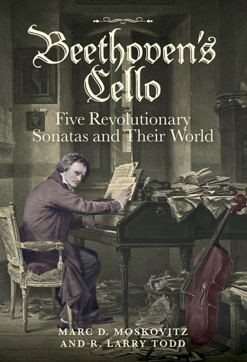 Beethoven's Cello: Five Revolutionary Sonatas and Their World(Kobo/電子書)