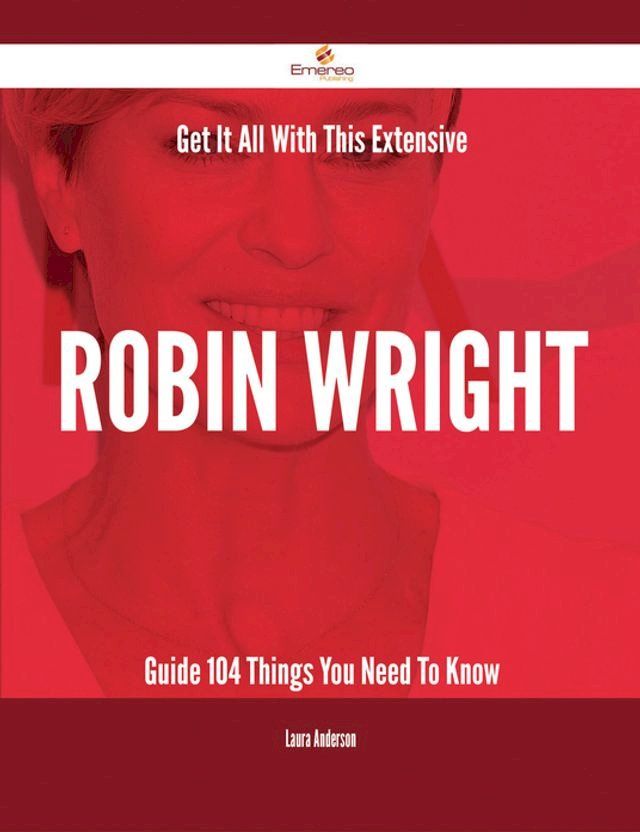  Get It All With This Extensive Robin Wright Guide - 104 Things You Need To Know(Kobo/電子書)