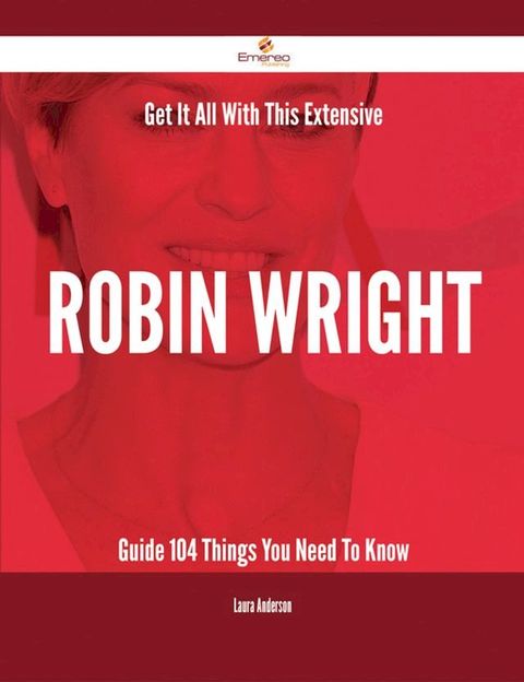 Get It All With This Extensive Robin Wright Guide - 104 Things You Need To Know(Kobo/電子書)