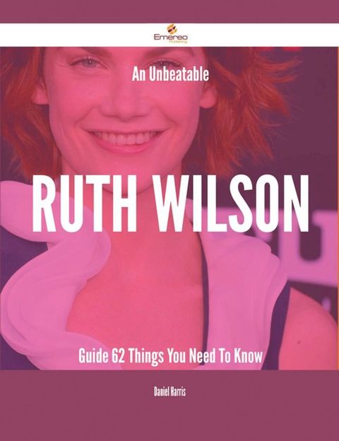 An Unbeatable Ruth Wilson Guide - 62 Things You Need To Know(Kobo/電子書)