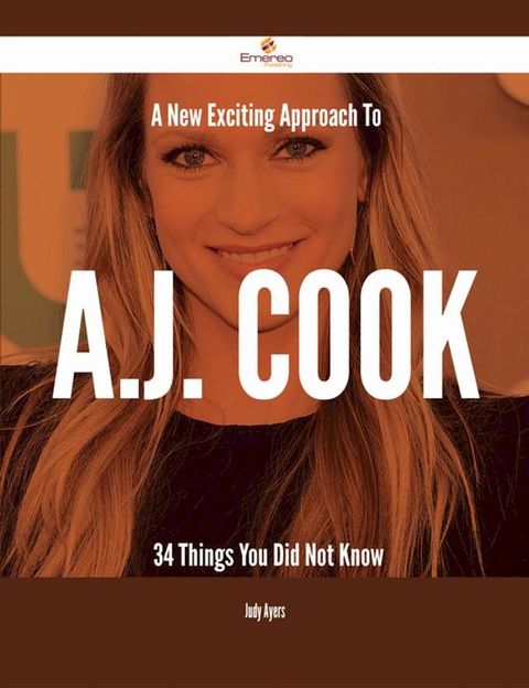 A New- Exciting Approach To A.J. Cook - 34 Things You Did Not Know(Kobo/電子書)