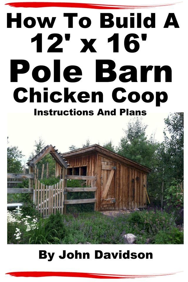  How To Build A 12’ x 16’ Pole Barn Chicken Coop Instructions and Plans(Kobo/電子書)