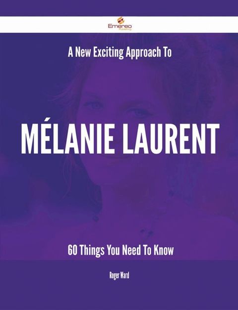 A New- Exciting Approach To Mélanie Laurent - 60 Things You Need To Know(Kobo/電子書)