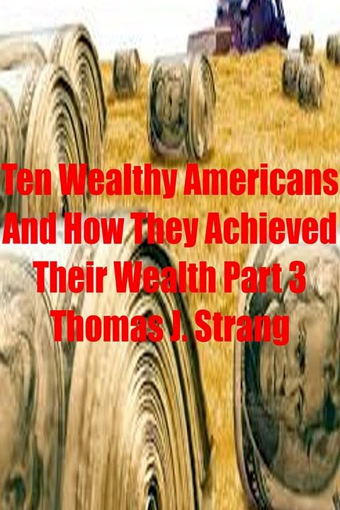 Ten Wealthy Americans And How They Achieved Their Wealth! Part 3(Kobo/電子書)