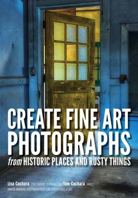 Create Fine Art Photographs from Historic Places and Rusty Things(Kobo/電子書)