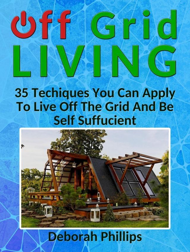  Off Grid Living: 35 Techniques You Can Apply To Live Off The Grid And Be Self Sufficient(Kobo/電子書)