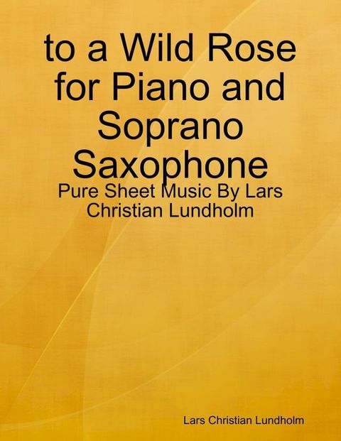 to a Wild Rose for Piano and Soprano Saxophone - Pure Sheet Music By Lars Christian Lundholm(Kobo/電子書)