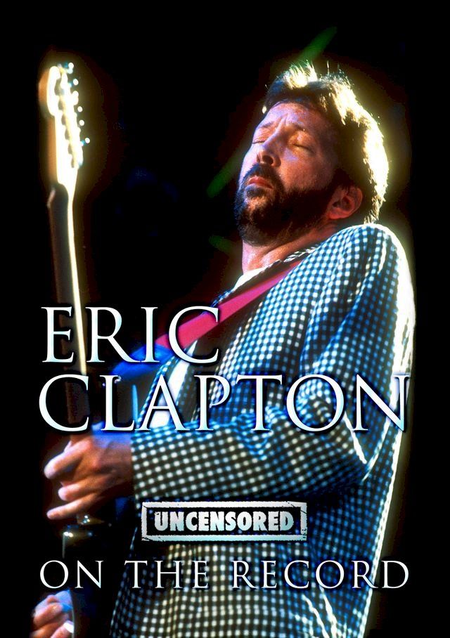  Eric Clapton - Uncensored On the Record(Kobo/電子書)