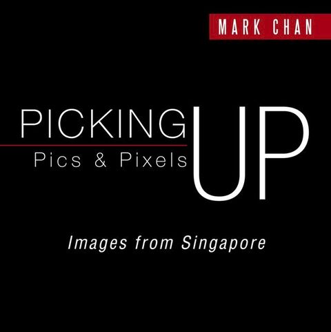 Picking up Pics & Pixels - Images from Singapore(Kobo/電子書)