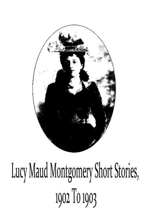 Lucy Maud Montgomery Short Stories, 1902 To 1903(Kobo/電子書)