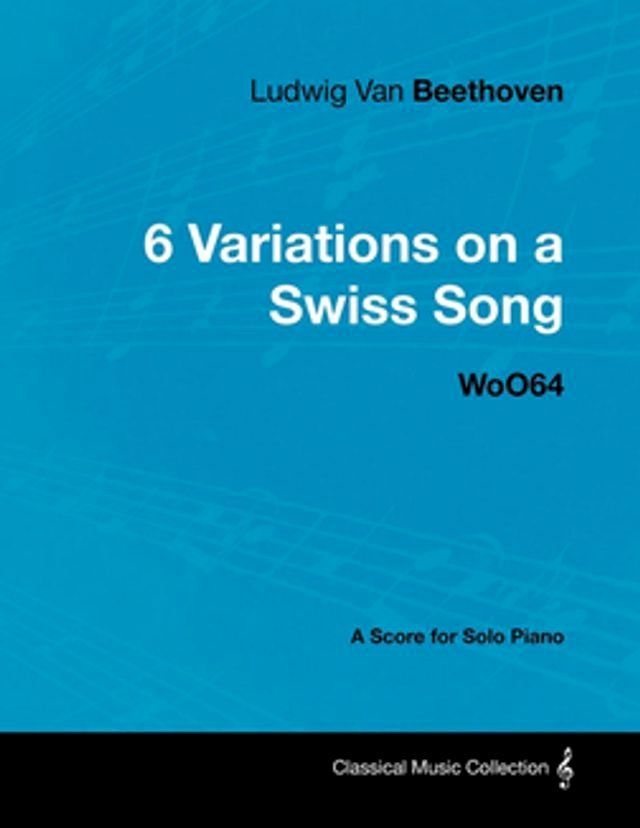  Ludwig Van Beethoven - 6 Variations on a Swiss Song - WoO 64 - A Score for Solo Piano(Kobo/電子書)