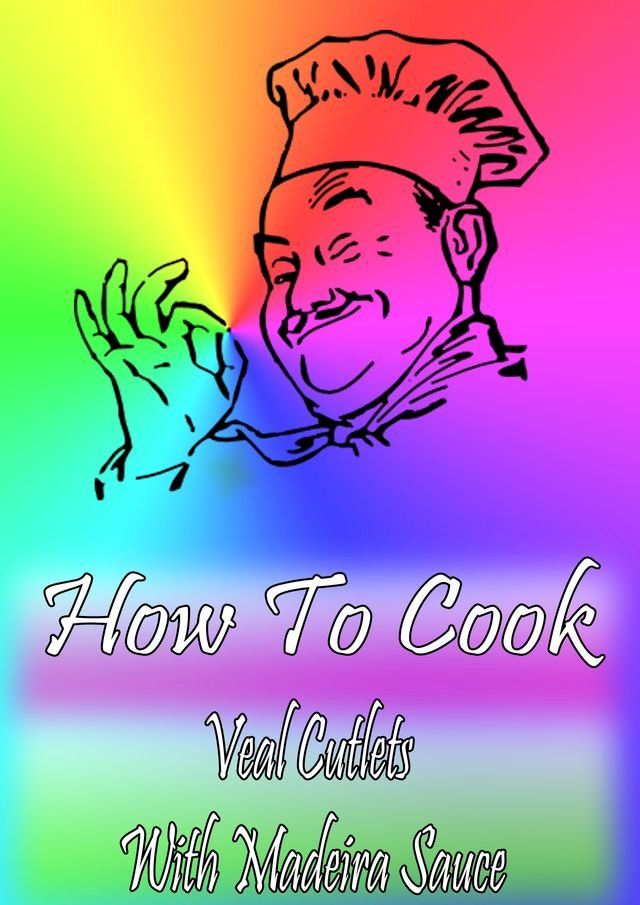  How To Cook Veal Cutlets With Madeira Sauce(Kobo/電子書)