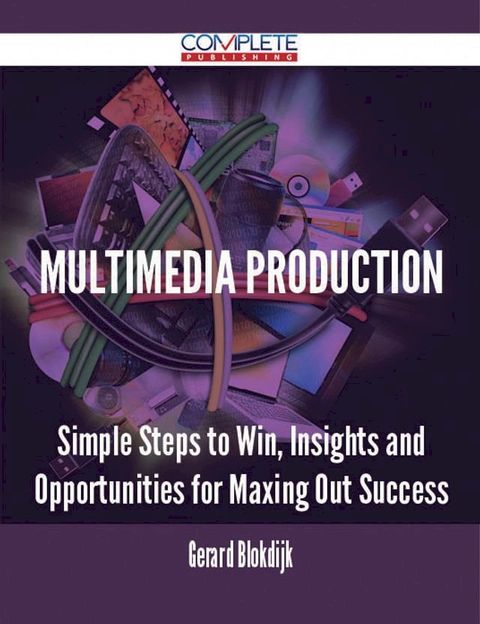 Multimedia Production - Simple Steps to Win, Insights and Opportunities for Maxing Out Success(Kobo/電子書)