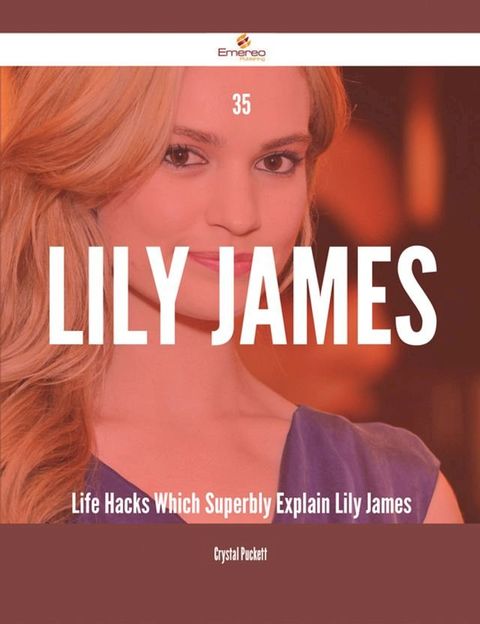 35 Lily James Life Hacks Which Superbly Explain Lily James(Kobo/電子書)