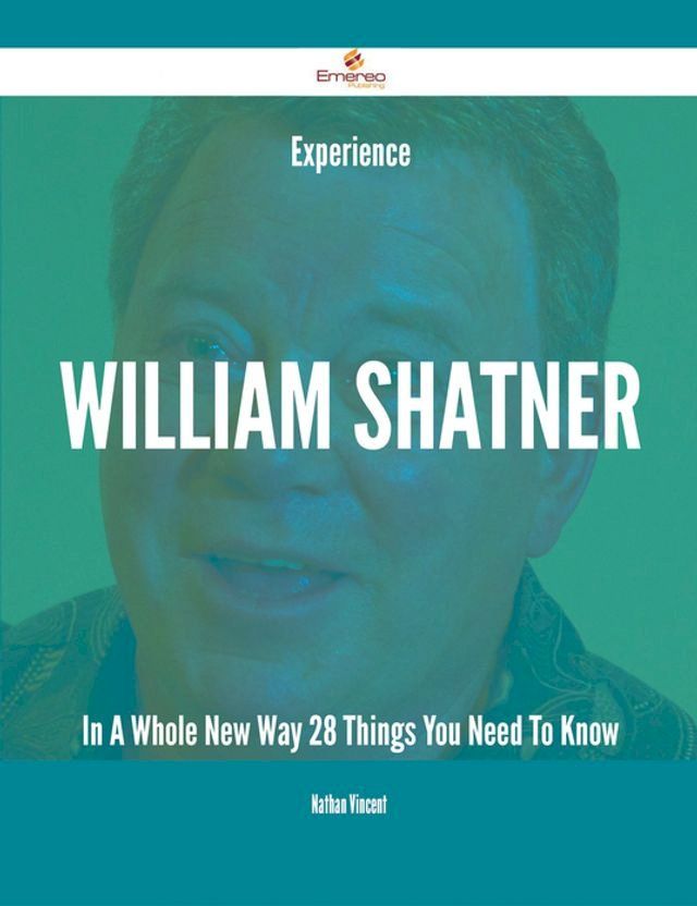  Experience William Shatner In A Whole New Way - 28 Things You Need To Know(Kobo/電子書)