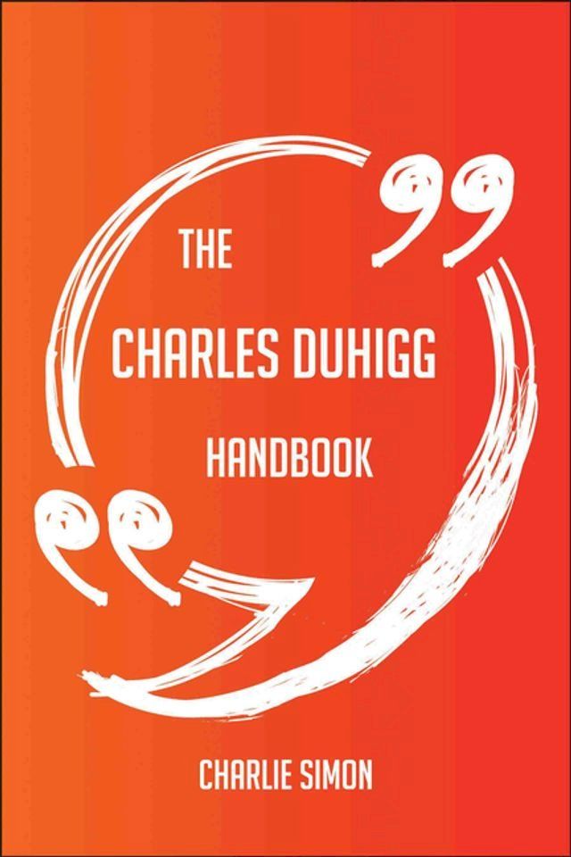  The Charles Duhigg Handbook - Everything You Need To Know About Charles Duhigg(Kobo/電子書)