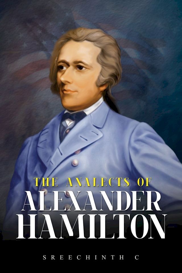  The Analects of Alexander Hamilton: Alexander Hamilton Quotes(Kobo/電子書)