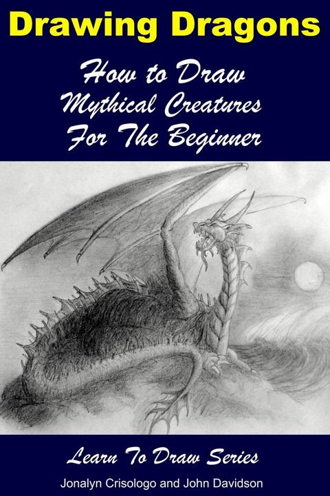 Drawing Dragons: How to Draw Mythical Creatures for the Beginner(Kobo/電子書)