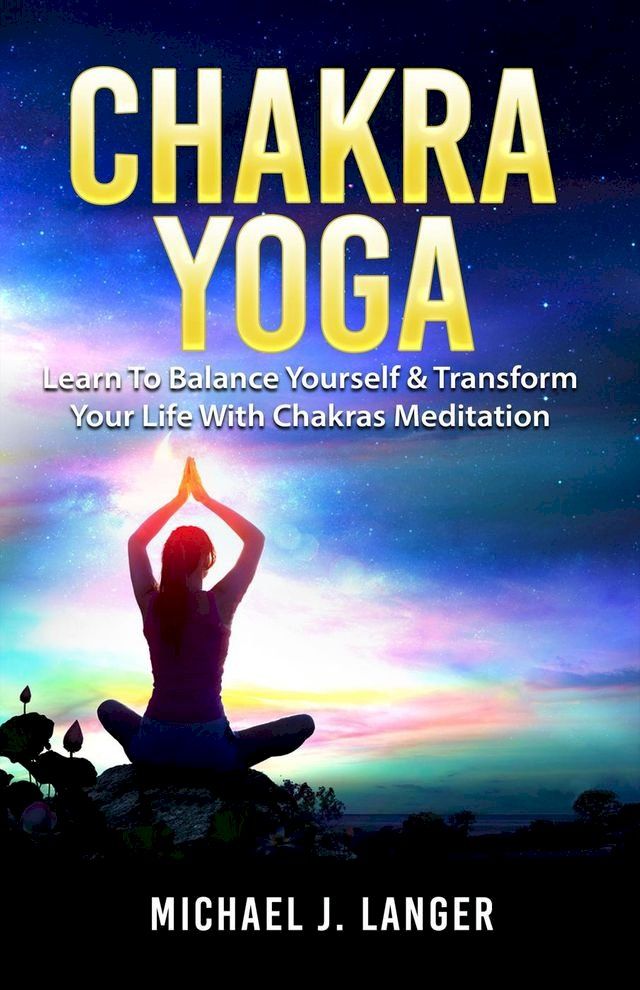  Chakra Yoga: Learn To Balance Yourself & Transform Your Life With Chakras Meditation(Kobo/電子書)