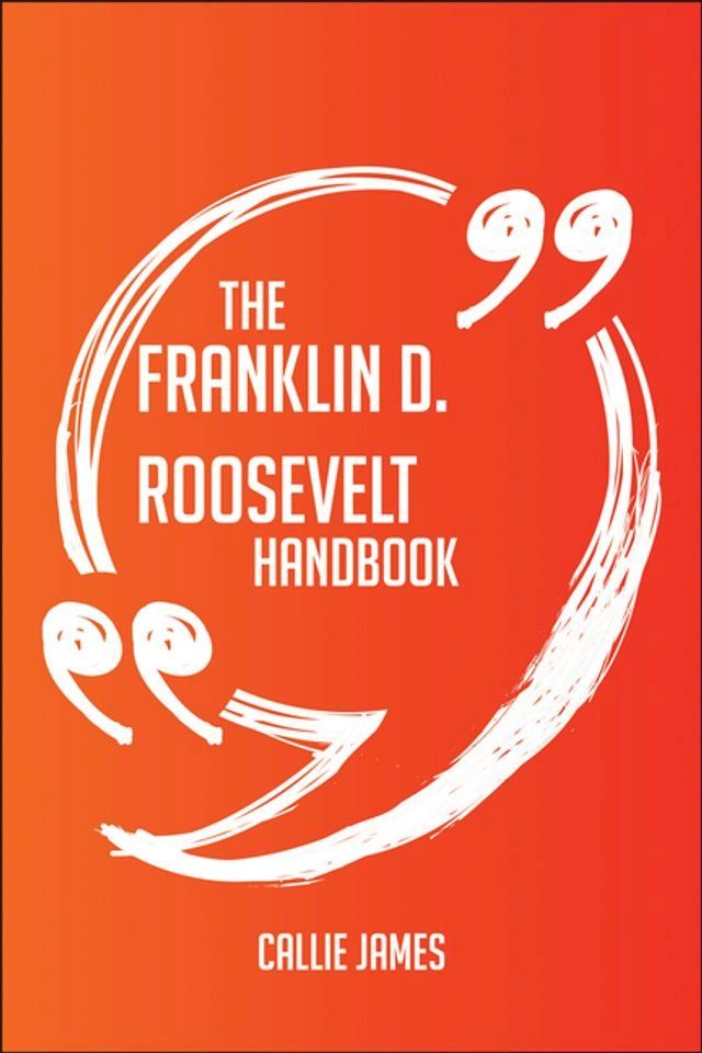  The Franklin D. Roosevelt Handbook - Everything You Need To Know About Franklin D. Roosevelt(Kobo/電子書)