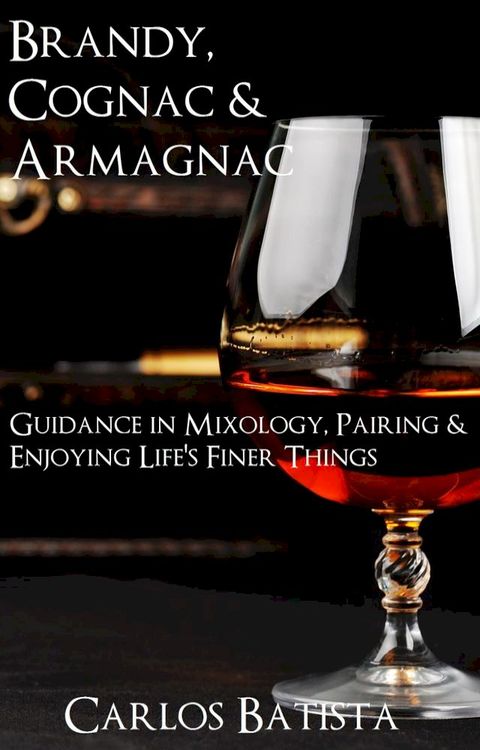 Brandy, Cognac & Armagnac: Guidance in Mixology, Pairing & Enjoying Life’s Finer Things(Kobo/電子書)