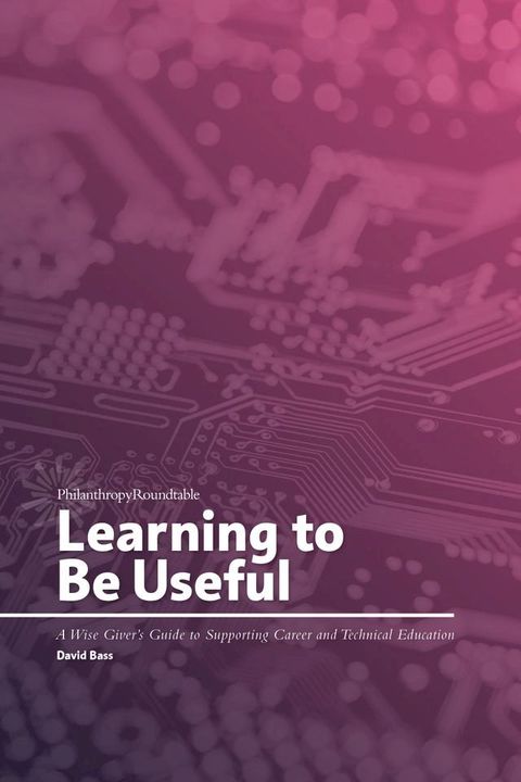 Learning to Be Useful: A Wise Giver’s Guide to Supporting Career and Technical Education(Kobo/電子書)