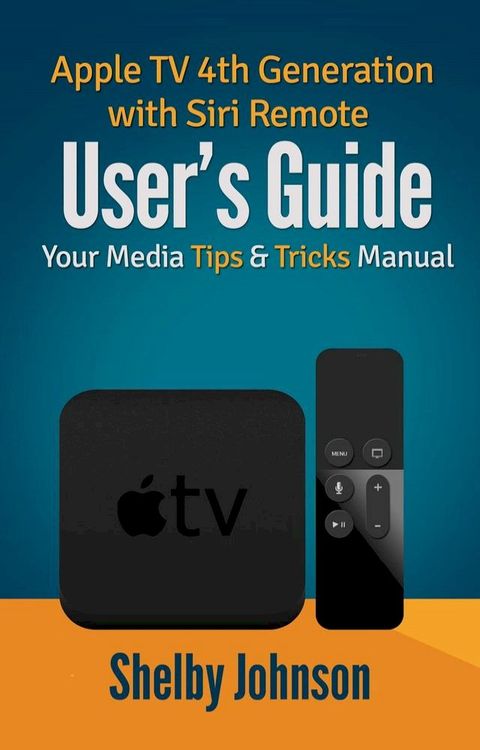 Apple TV 4th Generation with Siri Remote User's Guide: Your Media Tips & Tricks Manual(Kobo/電子書)