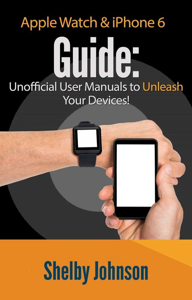  Apple Watch & iPhone 6 User Guide Set - Unofficial Manual to Unleash Your Devices!(Kobo/電子書)