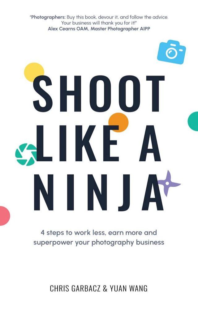  Shoot Like a Ninja: 4 Steps to Work Less, Earn More and Superpower Your Photography Business(Kobo/電子書)